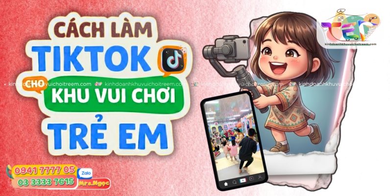 Cách Làm Tiktok Cho Khu Vui Chơi Trẻ Em Thu Hút Triệu View 2026